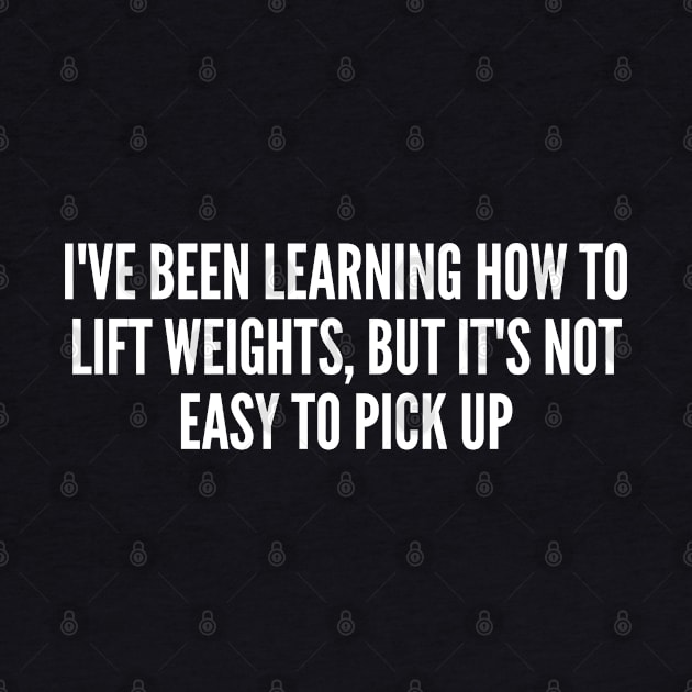 Cute Fitness Joke - Learning How To Lift Weights - Funny Joke Statement Humor Slogan Quotes Saying by sillyslogans